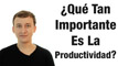 Video: ¿Qué Tan Importante Es La Productividad?